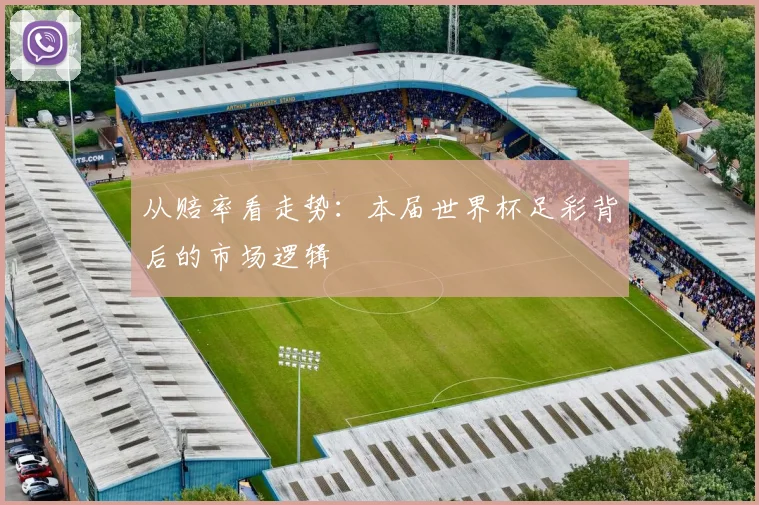 从赔率看走势:本届世界杯足彩背后的市场逻辑