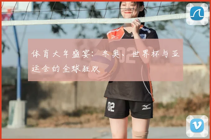 体育大年盛宴:冬奥、世界杯与亚运会的全球狂欢