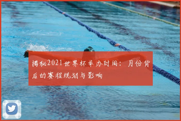 揭秘2021世界杯举办时间：月份背后的赛程规划与影响