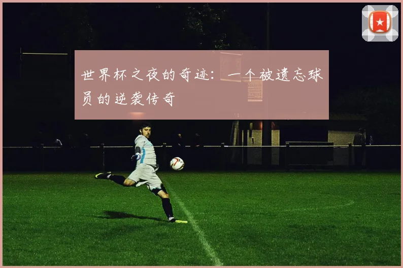 世界杯之夜的奇迹:一个被遗忘球员的逆袭传奇