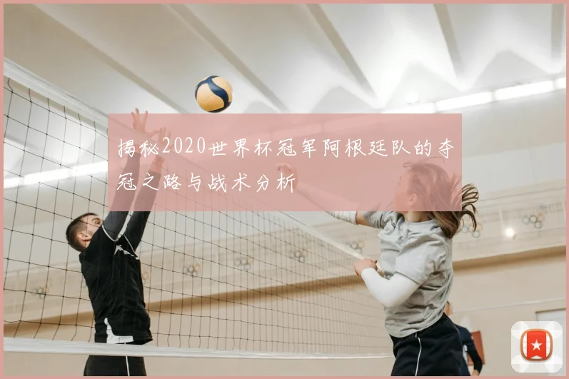 揭秘2020世界杯冠军阿根廷队的夺冠之路与战术分析