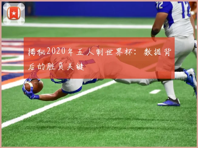 揭秘2020年五人制世界杯：数据背后的胜负关键