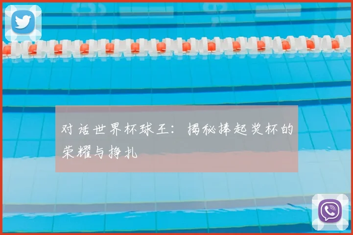 对话世界杯球王:揭秘捧起奖杯的荣耀与挣扎