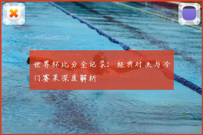 世界杯比分全记录：经典对决与冷门赛果深度解析
