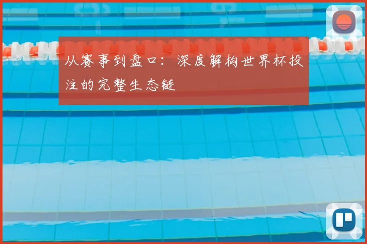 从赛事到盘口:深度解构世界杯投注的完整生态链