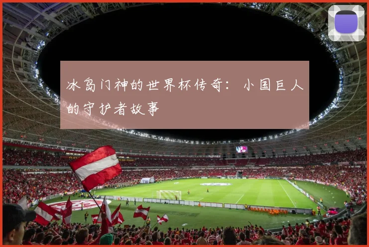 冰岛门神的世界杯传奇：小国巨人的守护者故事