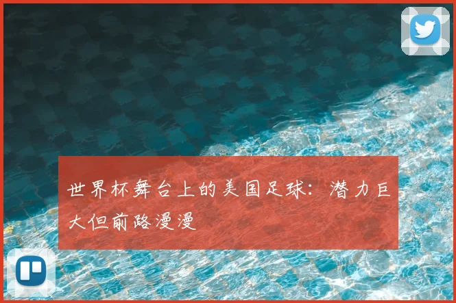 世界杯舞台上的美国足球：潜力巨大但前路漫漫