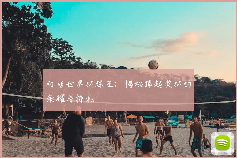 对话世界杯球王:揭秘捧起奖杯的荣耀与挣扎