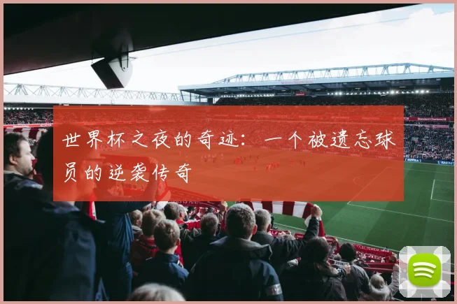 世界杯之夜的奇迹:一个被遗忘球员的逆袭传奇