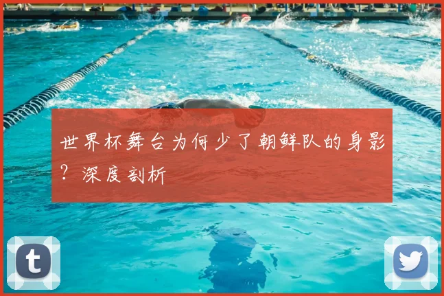 世界杯舞台为何少了朝鲜队的身影？深度剖析