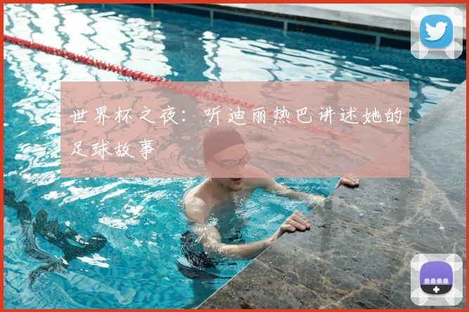 世界杯之夜:听迪丽热巴讲述她的足球故事