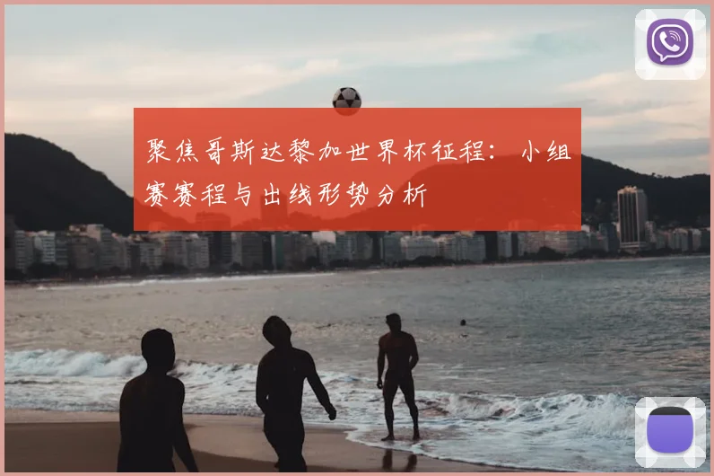 聚焦哥斯达黎加世界杯征程：小组赛赛程与出线形势分析