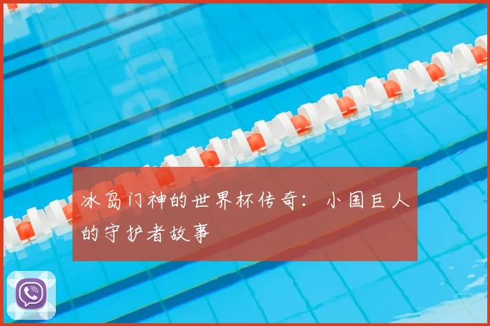 冰岛门神的世界杯传奇：小国巨人的守护者故事