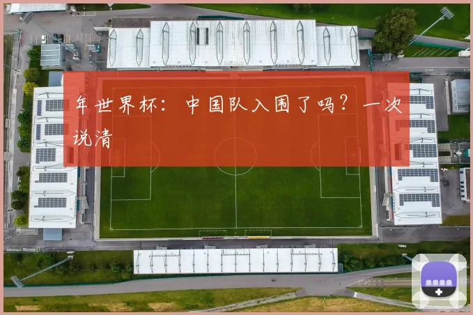 年世界杯：中国队入围了吗？一次说清